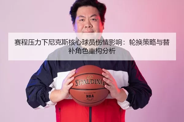 赛程压力下尼克斯核心球员伤情影响：轮换策略与替补角色重构分析